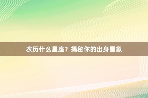 农历什么星座？揭秘你的出身星象