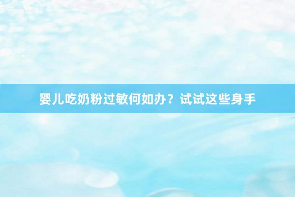 婴儿吃奶粉过敏何如办？试试这些身手