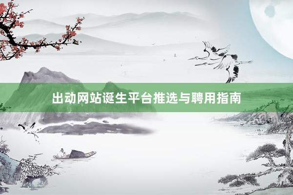 出动网站诞生平台推选与聘用指南